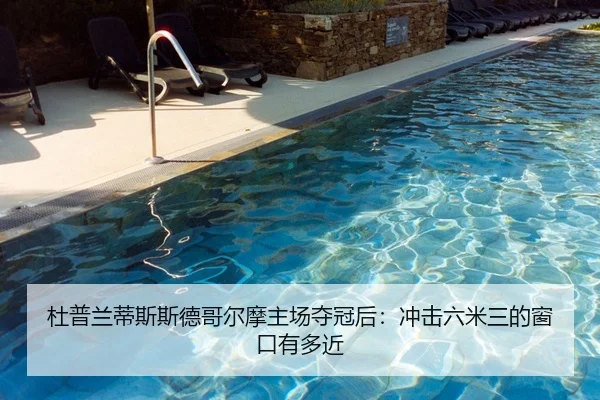 杜普兰蒂斯斯德哥尔摩主场夺冠后：冲击六米三的窗口有多近