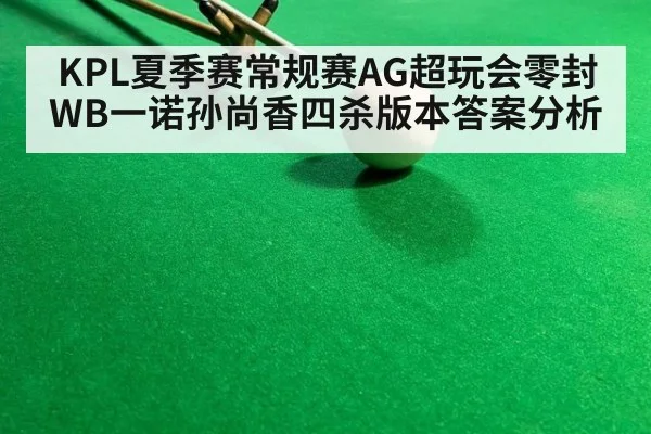 KPL夏季赛常规赛AG超玩会零封WB一诺孙尚香四杀版本答案分析