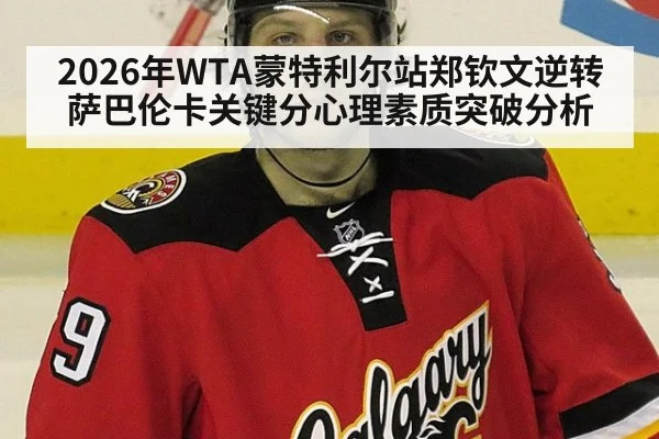 2026年WTA蒙特利尔站郑钦文逆转萨巴伦卡关键分心理素质突破分析