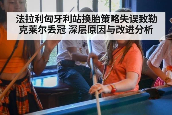法拉利匈牙利站换胎策略失误致勒克莱尔丢冠 深层原因与改进分析