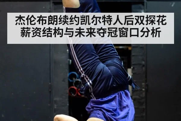 杰伦布朗续约凯尔特人后双探花薪资结构与未来夺冠窗口分析