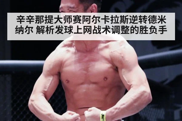 辛辛那提大师赛阿尔卡拉斯逆转德米纳尔 解析发球上网战术调整的胜负手