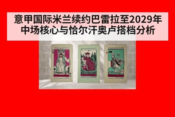 意甲国际米兰续约巴雷拉至2029年中场核心与恰尔汗奥卢搭档分析