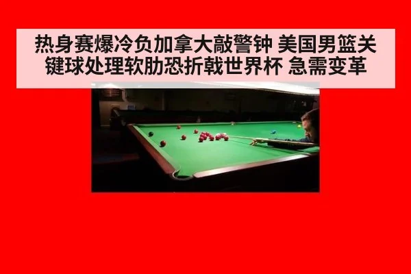 热身赛爆冷负加拿大敲警钟 美国男篮关键球处理软肋恐折戟世界杯 急需变革